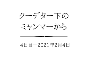 クーデター下の ミャンマーから4日目