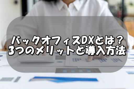 バックオフィスDXとは？3つのメリットと導入方法を紹介！